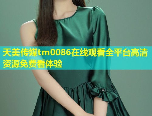 天美传媒tm0086在线观看全平台高清资源免费看体验  第1张