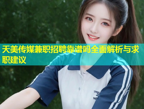 天美传媒兼职招聘靠谱吗全面解析与求职建议  第1张