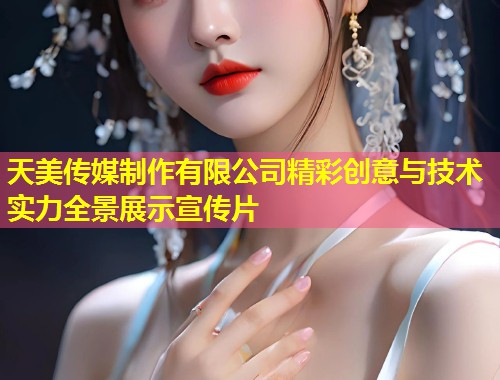 天美传媒制作有限公司精彩创意与技术实力全景展示宣传片  第1张