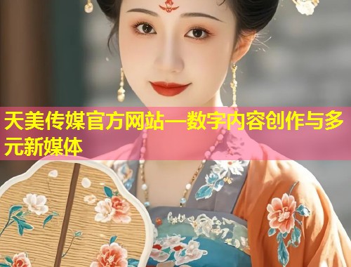 天美传媒官方网站—数字内容创作与多元新媒体  第1张