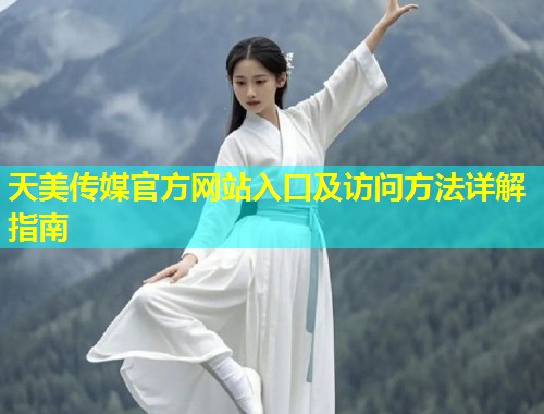 天美传媒官方网站入口及访问方法详解指南  第1张
