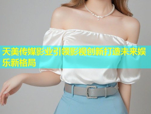 天美传媒影业引领影视创新打造未来娱乐新格局  第1张