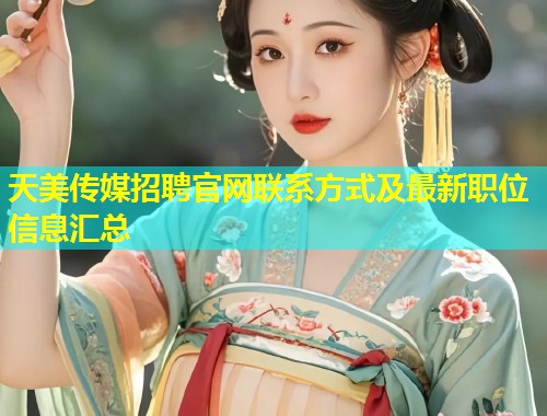 天美传媒招聘官网联系方式及最新职位信息汇总  第1张